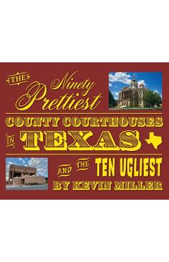 Coperta cărții 'The Ninety Prettiest County Courthouses in Texas...and the Ten Ugliest - Kevin Miller'
