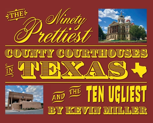 Coperta cărții 'The Ninety Prettiest County Courthouses in Texas...and the Ten Ugliest - Kevin Miller'