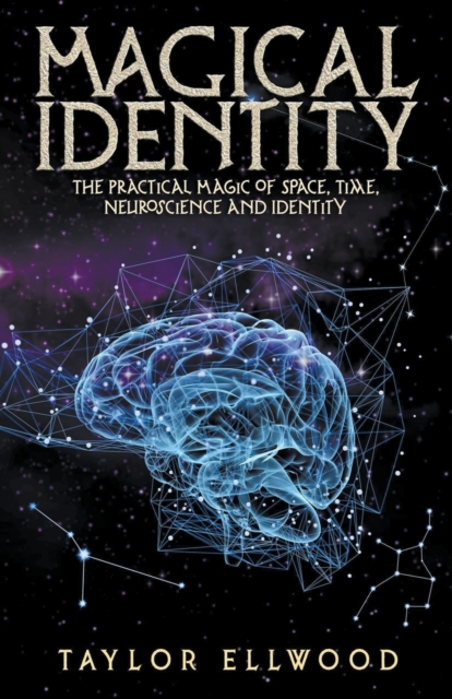 Magical Identity: The Practical Magic of Space, Time, Neuroscience and Identity - Taylor Ellwood