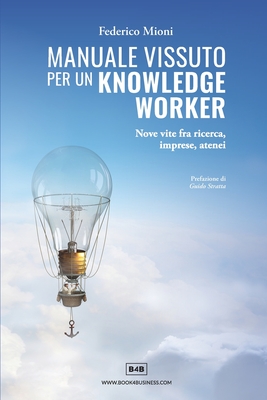 Manuale vissuto per un Knowledge Worker: Nove vite fra ricerca, imprese, atenei - Federico Mioni