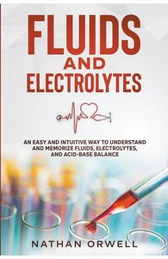 Coperta cărții 'Fluids and Electrolytes: An Easy and Intuitive Way to Understand and Memorize Fluids, Electrolytes, and Acidic-Base'