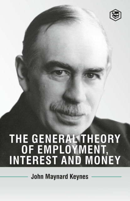 The General Theory Of Employment, Interest And Money - John Maynard Keynes