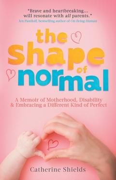 The Shape of Normal: A Memoir of Motherhood, Disability and Embracing a Different Kind of Perfect - Catherine Shields