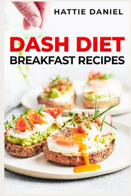 Dash Diet Breakfast Recipes: Energize Your Mornings with Nutritious and Delicious Breakfasts on the DASH Diet (2023 Guide for Beginners) - Hattie Daniel