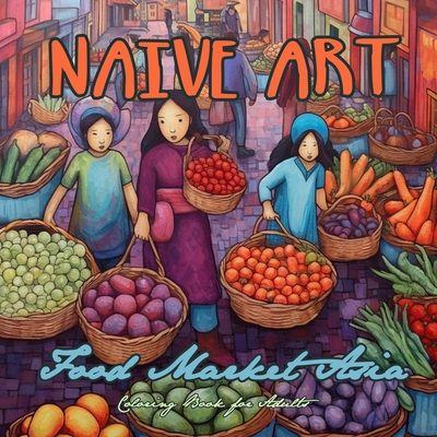 Naive Art Food Market Asia Coloring Book for Adults: Asia Coloring Book for Adults Asian Coloring Book Grayscale Naive Art coloring book Asia - Monsoon Publishing