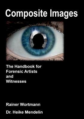 Composite Images: The Handbook for Forensic Artists and Witnesses - Rainer Wortmann
