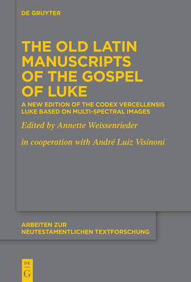 The Old Latin Manuscripts of the Gospel of Luke: A New Edition of the Codex Vercellensis Luke Based on Multi-Spectral Images - Annette Weissenrieder