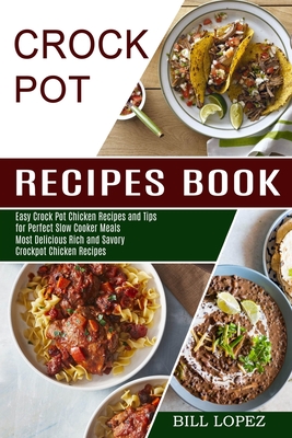 Crockpot Recipes Book: Most Delicious Rich and Savory Crockpot Chicken Recipes (Easy Crock Pot Chicken Recipes and Tips for Perfect Slow Cook - Bill Lopez