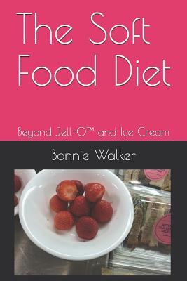 The Soft Food Diet: Beyond Jell-O(TM) and Ice Cream - Bonnie L. Walker