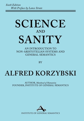 Science and Sanity: An Introduction to Non-Aristotelian Systems and General Semantics Sixth Edition - Alfred Korzybski