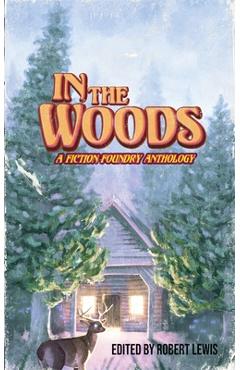 Coperta cărții 'In the Woods: A Fiction Foundry Anthology - Robert Lewis'