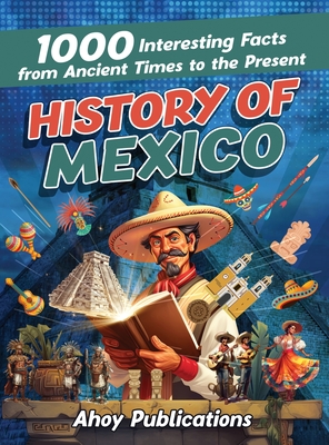 Coperta cărții 'History of Mexico: 1000 Interesting Facts from Ancient Times to the Present - Ahoy Publications'