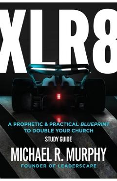 Coperta cărții 'XLR8 Study Guide: A Prophetic & Practical Blueprint to Double your Church - Michael R. Murphy'