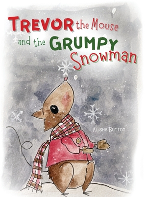 Trevor the Mouse and the Grumpy Snowman - Alisha Burton