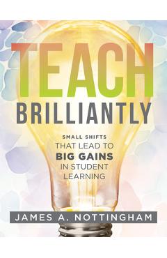 Coperta cărții 'Teach Brilliantly: Small Shifts That Lead to Big Gains in Student Learning (the Big Book of Quick Tips Every K-12'