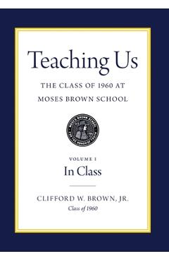 Coperta cărții 'Teaching Us: The Class of 1960 at Moses Brown School: Volume I, In Class - Clifford W. Brown'