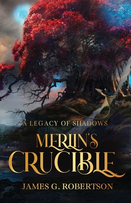 Merlin's Crucible: A Legacy of Shadows - James G. Robertson