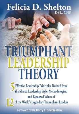 Triumphant Leadership Theory: Five Effective Leadership Principles Derived from the Shared Leadership Style, Methodologies, and Espoused Values of 1 - Felicia D. Shelton