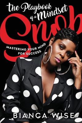 The Playbook of a Mindset Snob: Mastering Your Mind For Success - Bianca Wise
