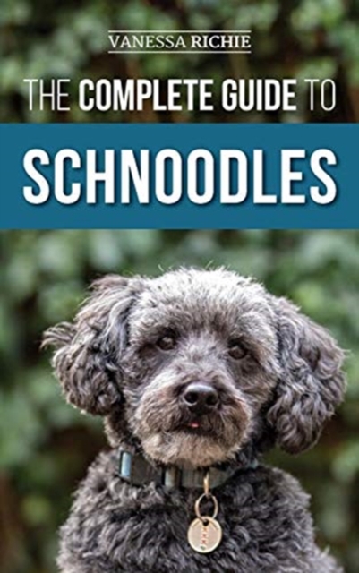 The Complete Guide to Schnoodles: Selecting, Training, Feeding, Exercising, Socializing, and Loving Your New Schnoodle Puppy - Vanessa Richie