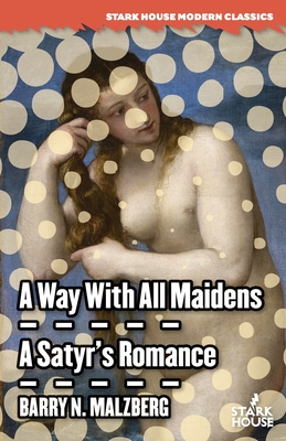 A Way With All Maidens / A Satyr's Romance - Barry N. Malzberg