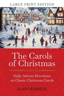 The Carols of Christmas (Large Print Edition): Daily Advent Devotions on Classic Christmas Carols (28-Day Devotional for Christmas and Advent) - Alan Vermilye