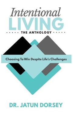 Poza produsului Intentional Living The Anthology: Choosing To Win Despite Life's Challenges - Jatun Dorsey