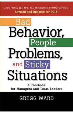 Coperta cărții 'Bad Behavior, People Problems and Sticky Situations: A Toolbook for Managers and Team Leaders - Gregg Ward'