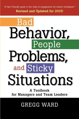 Coperta cărții 'Bad Behavior, People Problems and Sticky Situations: A Toolbook for Managers and Team Leaders - Gregg Ward'