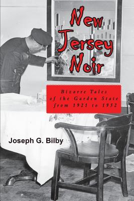 New Jersey Noir: Bizarre Tales of the Garden State from 1921 to 1952 - Joseph G. Bilby