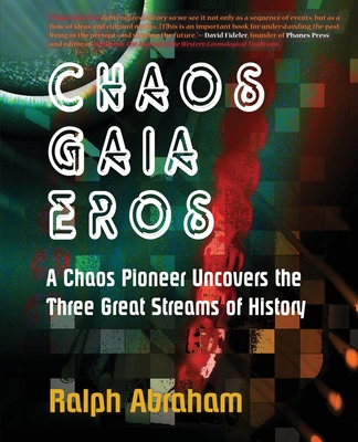 Chaos, Gaia, Eros: A Chaos Pioneer Uncovers the Three Great Streams of History - Ralph H. Abraham