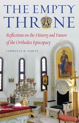The Empty Throne: Reflections on the History and Future of the Orthodox Episcopacy - Lawrence R. Farley