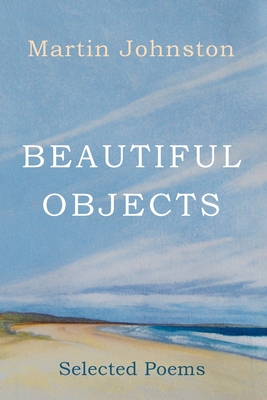 Beautiful Objects: Selected Poems - Martin Johnston