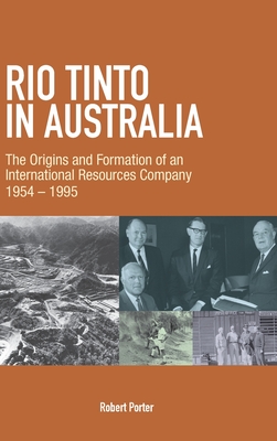 Rio Tinto in Australia: The Origins and Formation of an International Resources Company 1954-1995 - Robert Porter