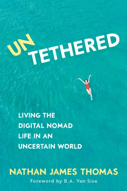 Untethered: Living the Digital Nomad Life in an Uncertain World - Nathan James Thomas