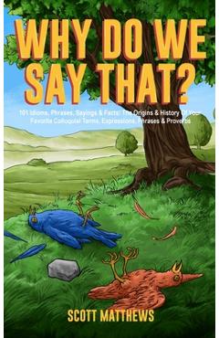 Coperta cărții 'Why Do We Say That? 101 Idioms, Phrases, Sayings & Facts! The Origins & History Of Your Favorite Colloquial Terms,'