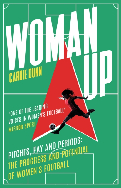 Woman Up: Pitches, Pay and Periods - The Progress and Potential of Women's Football - Carrie Dunn