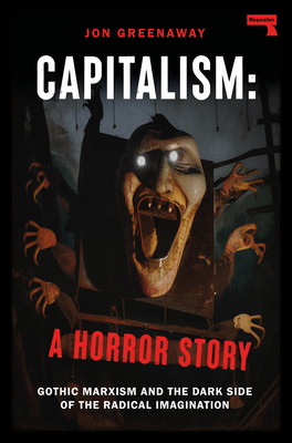 Capitalism, a Horror Story: Gothic Marxism and the Dark Side of the Radical Imagination - Jon Greenaway