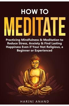 Poza produsului How to Meditate: Practicing Mindfulness & Meditation to Reduce Stress, Anxiety & Find Lasting Happiness Even if Your Not Religious, a B - Harini Anand