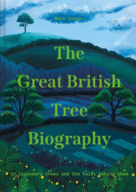 The Great British Tree Biography: 50 Legendary Trees and the Tales Behind Them - Mark Hooper