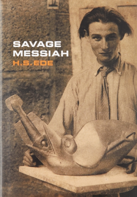 Savage Messiah: A Biography of the Sculptor Henri Gaudier-Brzeska - H S Ede