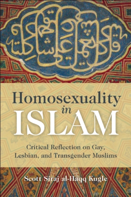 Homosexuality in Islam: Critical Reflection on Gay, Lesbian, and Transgender Muslims - Scott Siraj Al-haqq Kugle