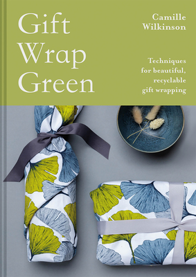 Gift Wrap Green: Techniques for Beautiful, Recyclable Gift Wrapping - Camille Wilkinson