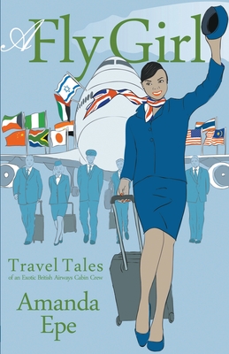 A Fly Girl: Travel Tales of an Exotic British Airways Cabin Crew - Amanda Epe