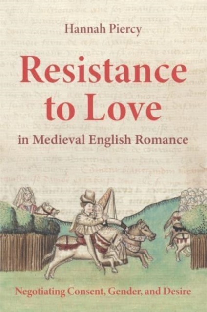 Resistance to Love in Medieval English Romance: Negotiating Consent, Gender, and Desire - Hannah Piercy