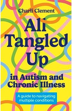Poza produsului All Tangled Up in Autism and Chronic Illness: A Guide to Navigating Multiple Conditions - Charli Clement