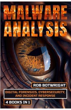 Malware Analysis: Digital Forensics, Cybersecurity, And Incident Response - Rob Botwright