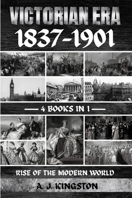 Victorian Era 1837-1901: Rise Of The Modern World - A. J. Kingston