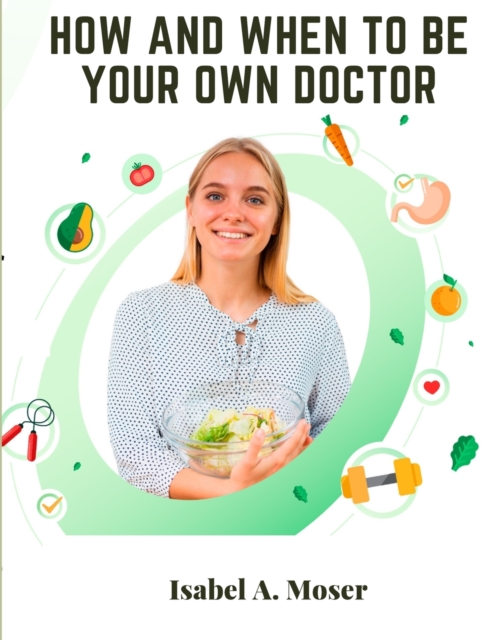 How and When to Be Your Own Doctor - Isabel A Moser
