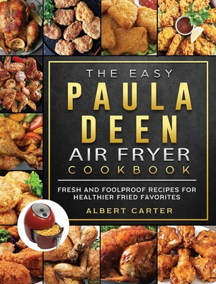 The Easy Paula Deen Air Fryer Cookbook: Fresh and Foolproof Recipes for Healthier Fried Favorites - Albert Carter